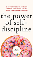 The Power of Self-Discipline: 5-Minute Exercises to Build Self-Control, Good Habits, and Keep Going When You Want to Give Up