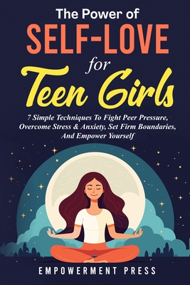 The Power of Self-Love for Teen Girls: 7 Simple Techniques To Fight Peer Pressure, Overcome Stress & Anxiety, Set Firm Boundaries, And Empower Yourself - Press, Empowerment