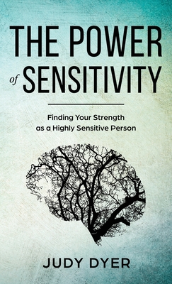 The Power of Sensitivity: Finding Your Strength as a Highly Sensitive Person - Dyer, Judy