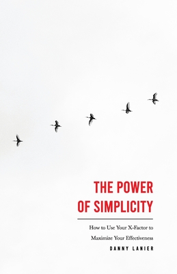 The Power of Simplicity: How to Use Your X-Factor to Maximize Your Effectiveness - Lanier, Danny