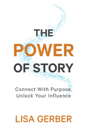 The Power of Story: Connect With Purpose, Unlock Your Influence