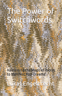 The Power of Switchwords.: Harnessing the Magic of Words to Manifest Your Dreams.