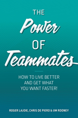 The Power of Teammates: How to Live Better and Get What You Want Faster! - Lajoie, Roger, and Rooney, Jim, and de Piero, Chris
