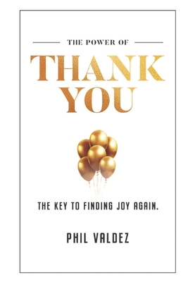 The Power Of Thank You: The Key To Finding Joy Again - Valdez, Phil