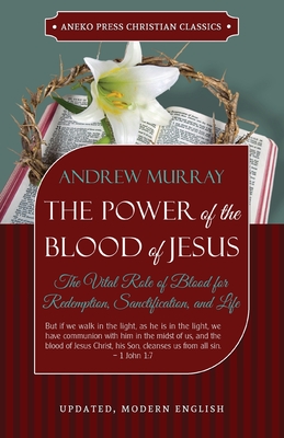 The Power of the Blood of Jesus - Updated Edition: The Vital Role of Blood for Redemption, Sanctification, and Life - Murray, Andrew