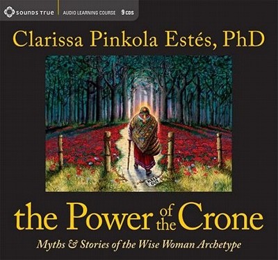 The Power of the Crone: Myths and Stories of the Wise Woman Archetype - Estes, Clarissa Pinkola