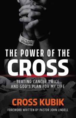 The Power of the Cross: Beating Cancer Twice and God's Plan for My Life - Kubik, Cross, and Lindell, John (Foreword by)