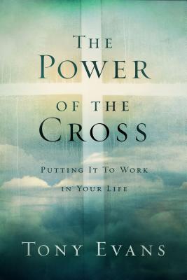 The Power of the Cross: Putting It to Work in Your Life - Evans, Tony, Dr.