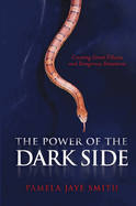 The Power of the Dark Side: Creating Great Villains, Dangerous Situations, & Dramatic Conflict