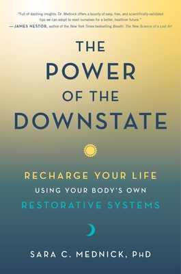 The Power of the Downstate: Recharge Your Life Using Your Body's Own Restorative Systems - Mednick, Sara C, PhD