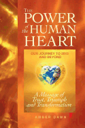 The Power of the Human Heart: Our Journey to 2012 and Beyond A Message of Trust, Triumph and Transformation