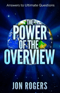 The POWER of the OVERVIEW: Answers to Ultimate Questions