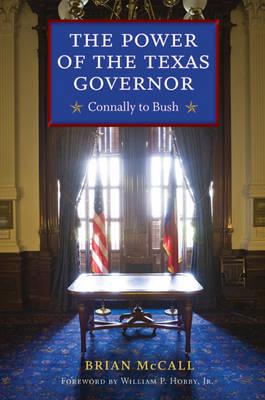 The Power of the Texas Governor: Connally to Bush - McCall, Brian, and Hobby, William P, Jr. (Foreword by)