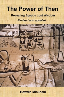 The Power of Then: Revealing Egypt's Lost Wisdom- Revised and Updated - Mickoski, Howdie