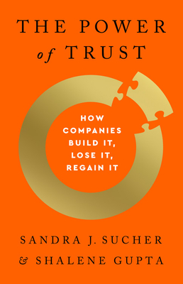 The Power of Trust: How Companies Build It, Lose It, Regain It - Sucher, Sandra J, and Gupta, Shalene