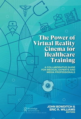 The Power of Virtual Reality Cinema for Healthcare Training: A Collaborative Guide for Medical Experts and Media Professionals - Bowditch, John (Editor), and Williams, Eric R (Editor)