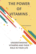 The Power of Vitamins: Understanding Vitamins and Their Role in Your Life