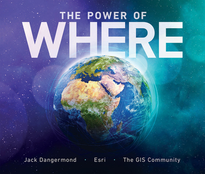 The Power of Where: A Geographic Approach to the World's Greatest Challenges - Dangermond, Jack