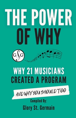 The Power of Why 21 Musicians Created a Program: Why 21 Musicians Created A Program: And You Should Too - St Germain, Glory