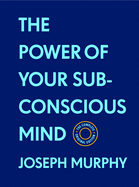 The Power of Your Subconscious Mind: The Complete Original Edition (with Bonus Material): The Basics of Success Series