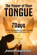 The Power of Your Tongue: 7 Days Daily Declarations of Faith, Strength, and Provision over your Life
