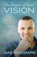 The Power of Your Vision: Become a Visionary and Live Life on Your Terms