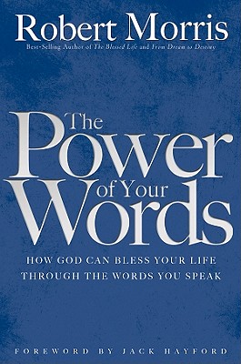 The Power of Your Words: How God Can Bless Your Life Through the Words You Speak - Morris, Robert
