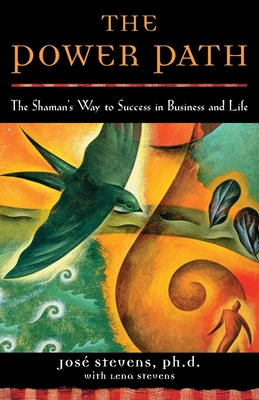 The Power Path: The Shaman's Way to Success in Business and Life - Stevens, Jose, PH.D., PH D, and Stevens, Lena