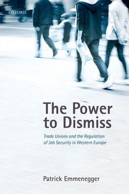 The Power to Dismiss: Trade Unions and the Regulation of Job Security in Western Europe - Emmenegger, Patrick
