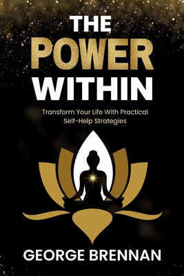 The Power Within: Transform Your Life with Practical Self-Help Strategies - Brennan, George