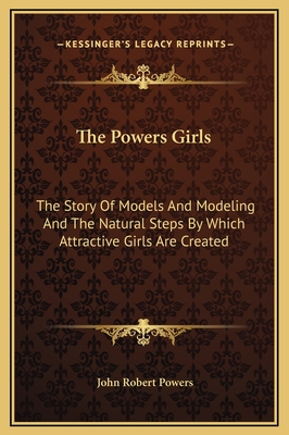 The Powers Girls: The Story Of Models And Modeling And The Natural Steps By Which Attractive Girls Are Created - Powers, John Robert