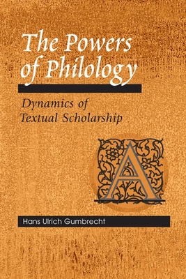 The Powers of Philology: Dynamics of Textual Scholarship - Gumbrecht, Hans Ulrich