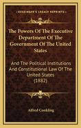 The Powers of the Executive Department of the Government of the United States: And the Political Institutions and Constitutional Law of the United States (1882)