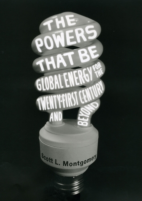 The Powers That Be: Global Energy for the Twenty-First Century and Beyond - Montgomery, Scott L