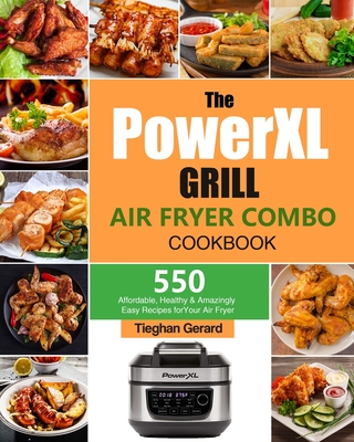 The PowerXL Grill Air Fryer Combo Cookbook: 550 Affordable, Healthy & Amazingly Easy Recipes for Your Air Fryer - Gerard, Tieghan