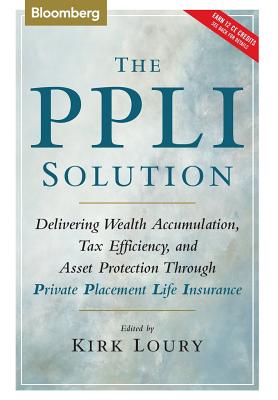 The Ppli Solution: Delivering Wealth Accumulation, Tax Efficiency, and Asset Protection Through Private Placement Life Insurance - Loury, Kirk (Editor)