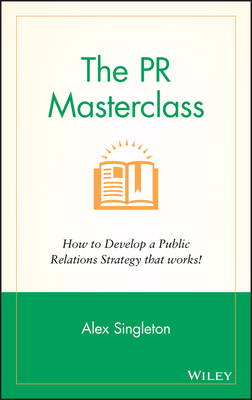 The PR Masterclass: How to develop a public relations strategy that works! - Singleton, Alex
