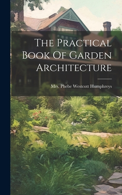 The Practical Book Of Garden Architecture - Mrs Phebe Westcott Humphreys (Creator)