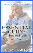 The Practical Caregiver's Essential Guide: How to Help Someone You Love