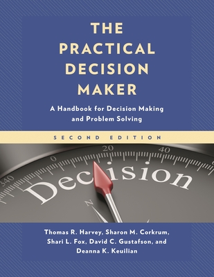 The Practical Decision Maker: A Handbook for Decision Making and Problem Solving in Organizations - Harvey, Thomas R, and Corkrum, Sharon M, and Fox, Shari L