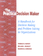 The Practical Decision Maker: A Handbook for Decision Making and Problem Solving in Organizations