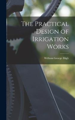 The Practical Design of Irrigation Works - Bligh, William George