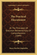The Practical Elocutionist: Or the Principles of Elocution Rendered Easy of Comprehension (1849)
