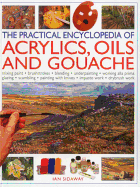 The Practical Encyclopedia of Acrylics, Oils and Gouache: Mixing Paint, Brush Strokes, Gouache, Masking Out, Glazing, Wet-Into-Wet, Drybrush Painting, Stretching Canvas, Painting with Knives, Light to Dark