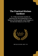 The Practical Kitchen Gardiner: Or, A New and Entire System of Directions for His Employment in the Melonry, Kitchen-garden, and Potagery, in the Several Seasons of the Year ..