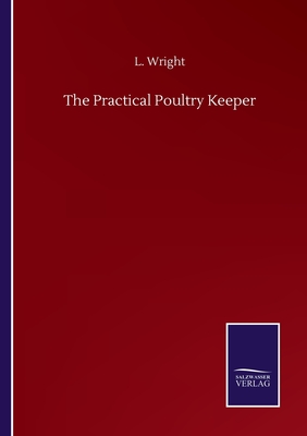 The Practical Poultry Keeper - Wright, L