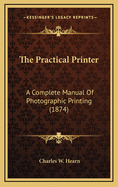 The Practical Printer: A Complete Manual of Photographic Printing (1874)