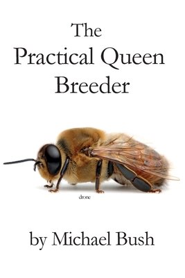 The Practical Queen Breeder: Beekeeping Naturally - Bush, Michael