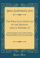 The Practical Statutes of the Session, 1902 (2 Edward 7): With Introductions, Notes, Tables of Statutes Repealed and Subjects Altered, Lists of Local and Personal and Private Acts, and a Copious Index (Classic Reprint)