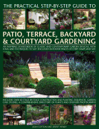 The Practical Step-By-Step Guide to Patio, Terrace, Backyard & Courtyard Gardening: An Inspiring Sourcebook of Classic and Contemporary Garden Designs, with Ideas to Suit Enclosed Outdoor Spaces of Every Shape and Size